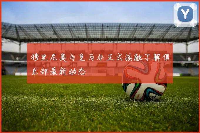 穆里尼奥与皇马非正式接触了解俱乐部最新动态