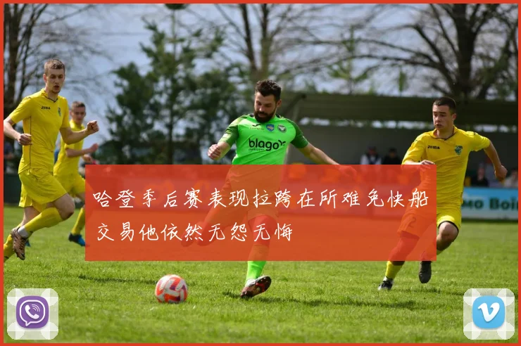 哈登季后赛表现拉跨在所难免快船交易他依然无怨无悔