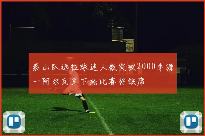 泰山队远征球迷人数突破2000李源一阿尔瓦罗下轮比赛将缺席
