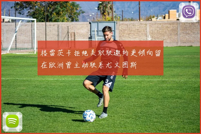 格雷茨卡拒绝美职联邀约更倾向留在欧洲曾主动联系尤文图斯